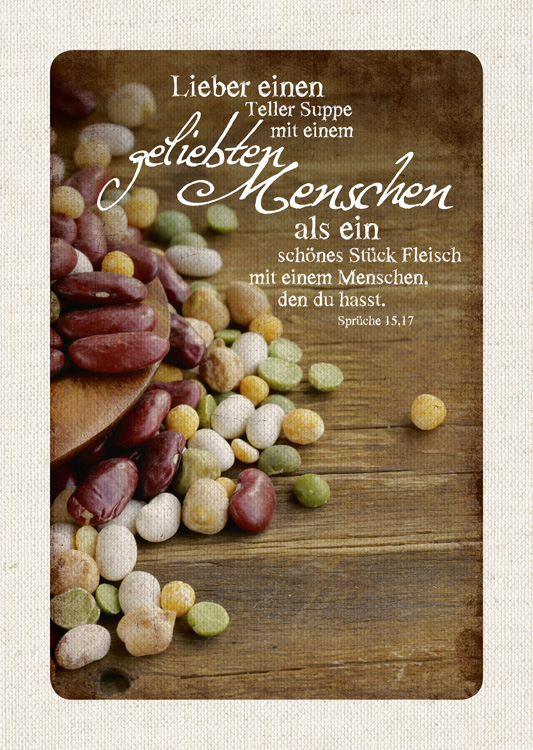 Lieber einen Teller Suppe mit einem geliebten Menschen als ein schönes Stück Fleisch mit einem Menschen, den du hasst. | Sprüche 15,17