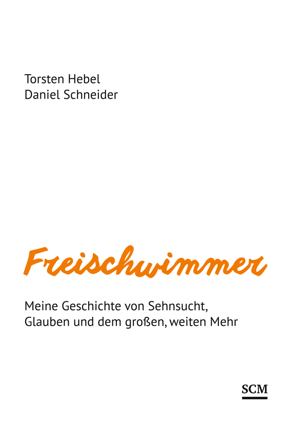 Torsten Hebel/Daniel Schneider – Freischwimmer | Meine Geschichte von Sehnsucht, Glauben und dem großen, weiten Mehr – SCM