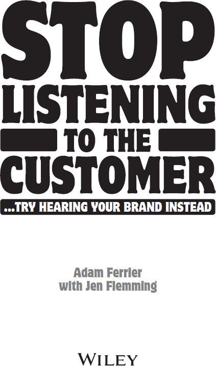 Title Page: Stop Listening to the Customer: Try hearing your brand instead By Adam Ferrier with Jen Flemming