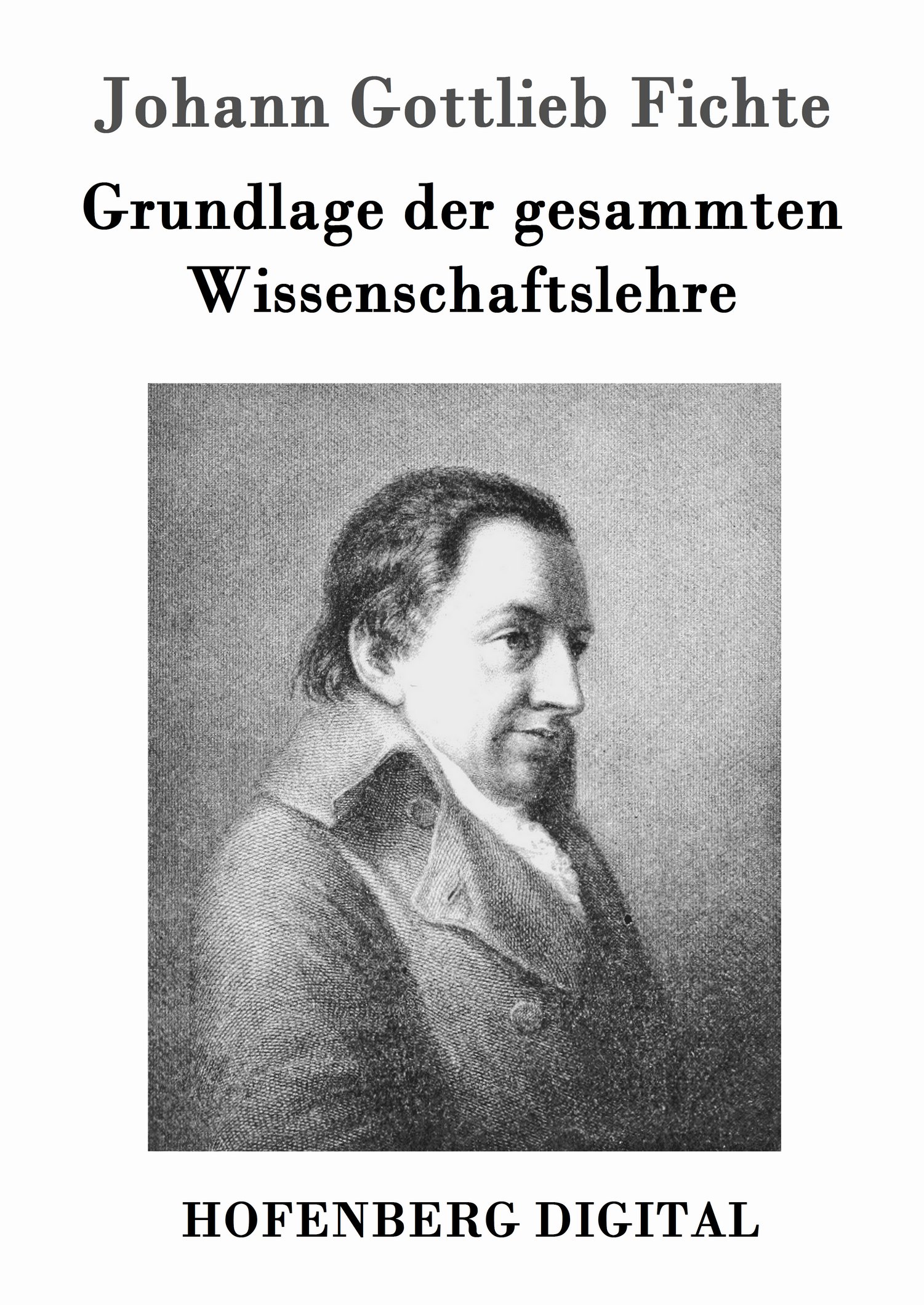 Johann Gottlieb Fichte: Grundlage der gesammten Wissenschaftslehre